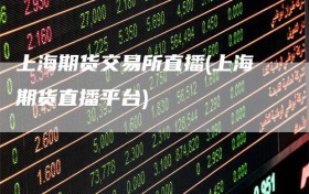 上海期货交易所直播(上海期货直播平台)