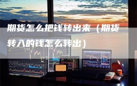 期货怎么把钱转出来（期货转入的钱怎么转出）