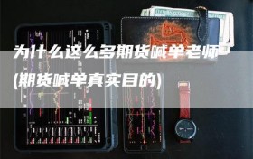 为什么这么多期货喊单老师(期货喊单真实目的)