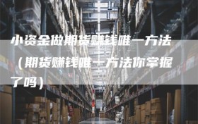 小资金做期货赚钱唯一方法（期货赚钱唯一方法你掌握了吗）