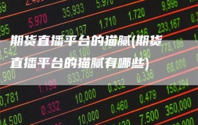 期货直播平台的猫腻(期货直播平台的猫腻有哪些)