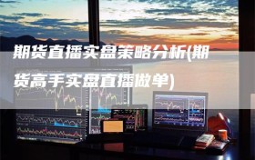 期货直播实盘策略分析(期货高手实盘直播做单)