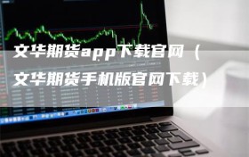 文华期货app下载官网（文华期货手机版官网下载）