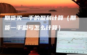 期货买一手的盈利计算（期货一手盈亏怎么计算）