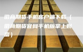 徽商期货手机客户端下载（徽商期货官网手机版掌上财富）