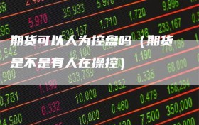 期货可以人为控盘吗（期货是不是有人在操控）