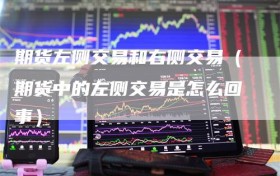 期货左侧交易和右侧交易（期货中的左侧交易是怎么回事）