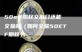 50etf期权交割日还能交易吗（如何交易50ETF期权）