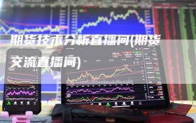 期货技术分析直播间(期货交流直播间)