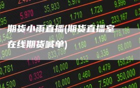 期货小雨直播(期货直播室在线期货喊单)