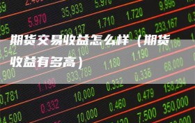 期货交易收益怎么样（期货收益有多高）