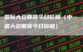 国际大豆期货今日价格（中国大豆期货今日价格）