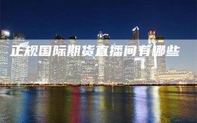 正规国际期货直播间有哪些