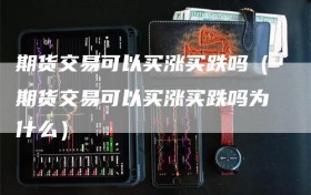 期货交易可以买涨买跌吗（期货交易可以买涨买跌吗为什么）