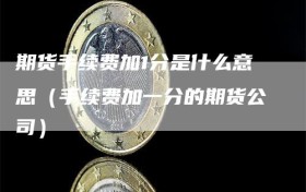 期货手续费加1分是什么意思（手续费加一分的期货公司）