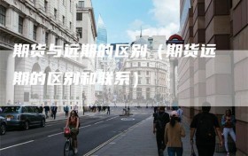 期货与远期的区别（期货远期的区别和联系）