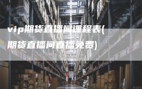 vip期货直播间课程表(期货直播间直播免费)