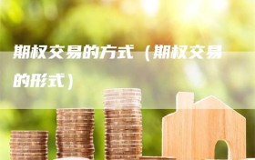 期权交易的方式（期权交易的形式）