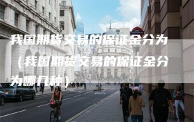 我国期货交易的保证金分为（我国期货交易的保证金分为哪几种）
