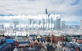 macd中dea数值的妙用（macd中diff和dea的值）