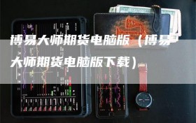 博易大师期货电脑版（博易大师期货电脑版下载）