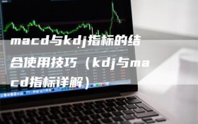 macd与kdj指标的结合使用技巧（kdj与macd指标详解）