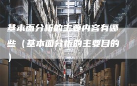 基本面分析的主要内容有哪些（基本面分析的主要目的）