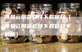 博易云期货软件下载官网（博易云期货软件下载官网手机版）