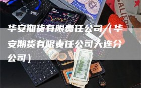 华安期货有限责任公司（华安期货有限责任公司大连分公司）