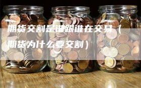期货交割是谁跟谁在交易（期货为什么要交割）