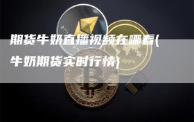 期货牛奶直播视频在哪看(牛奶期货实时行情)