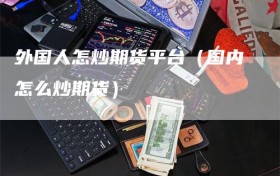 外国人怎炒期货平台（国内怎么炒期货）