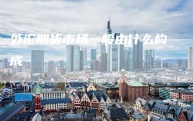 外汇期货市场一般由什么构成