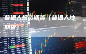 普通人投资期货（普通人炒期货）