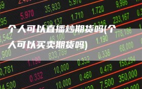 个人可以直播炒期货吗(个人可以买卖期货吗)