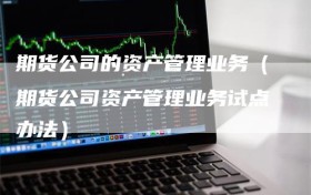期货公司的资产管理业务（期货公司资产管理业务试点办法）