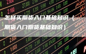 怎样买期货入门基础知识（期货入门期货基础知识）
