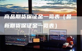 商品期货保证金一览表（最新期货保证金一览表）