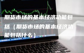 期货市场的基本经济功能包括（期货市场的基本经济功能包括什么）