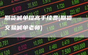 期货喊单提高手续费(期货交易喊单老师)
