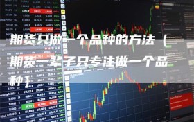 期货只做一个品种的方法（期货一辈子只专注做一个品种）