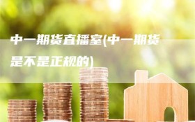 中一期货直播室(中一期货是不是正规的)