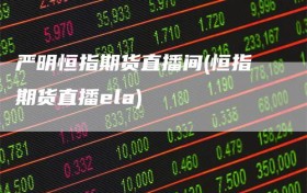 严明恒指期货直播间(恒指期货直播ela)