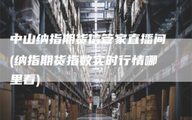 中山纳指期货信管家直播间(纳指期货指数实时行情哪里看)