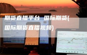 期货直播平台 国际期货(国际期货直播视频)