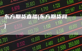 东方期货直播(东方期货网)