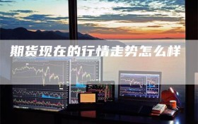 期货现在的行情走势怎么样