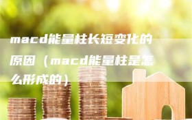 macd能量柱长短变化的原因（macd能量柱是怎么形成的）