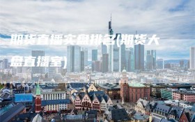 期货直播实盘排名(期货大盘直播室)