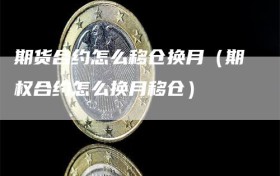 期货合约怎么移仓换月（期权合约怎么换月移仓）